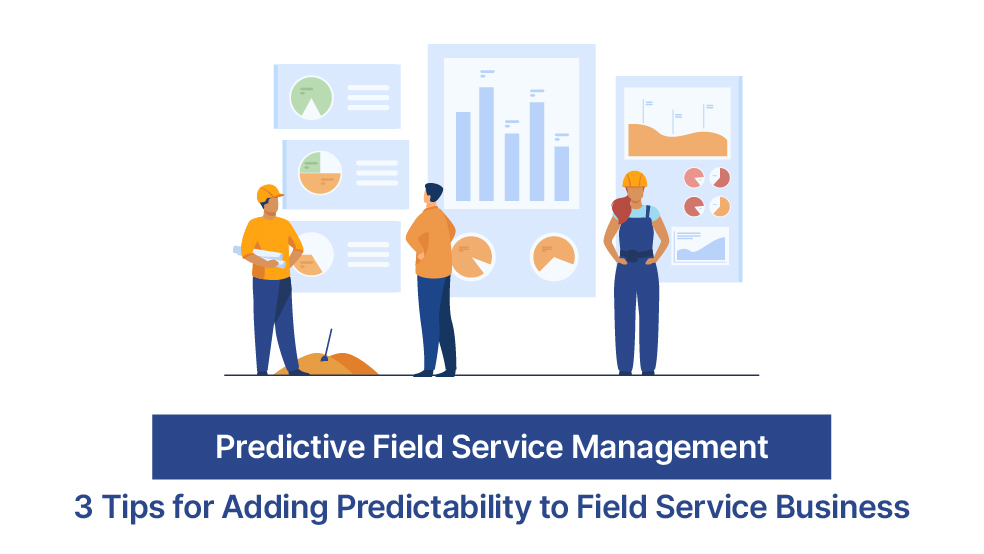Predictive Field Service Management – 3 Tips for Adding Predictability to Field Service Business