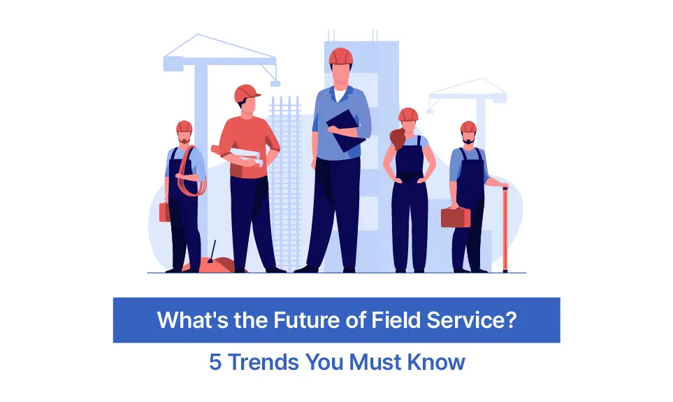 What’s the Future of Field Service? 5 Trends You Must Know