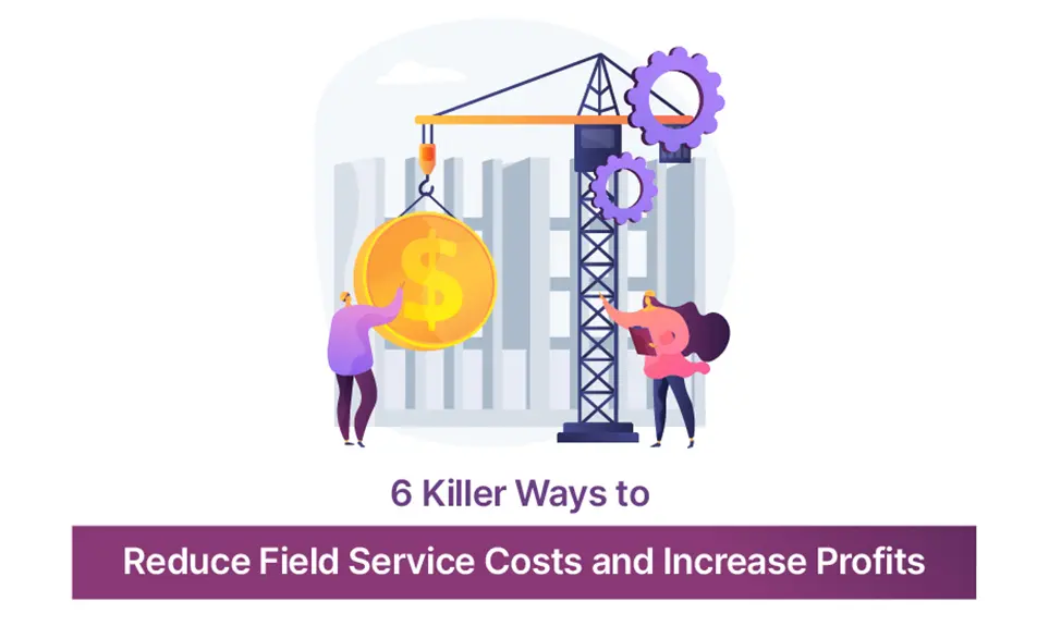 6 Killer Ways to Reduce Field Service Costs and Increase Profits