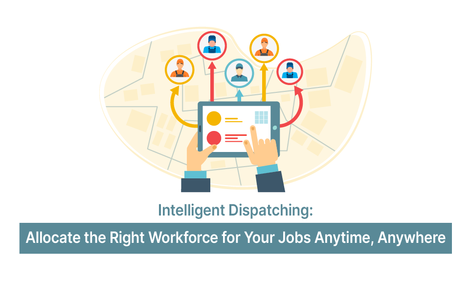 Intelligent Dispatching: Allocate the Right Workforce for Your Jobs Anytime, Anywhere
