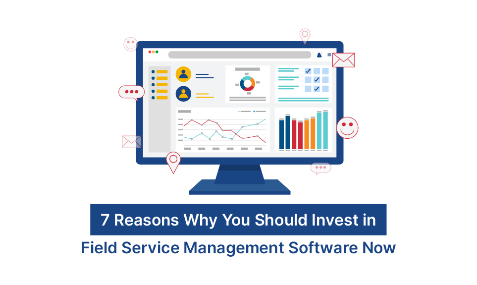 7 Reasons Why You Should Invest in Field Service Management Software Now