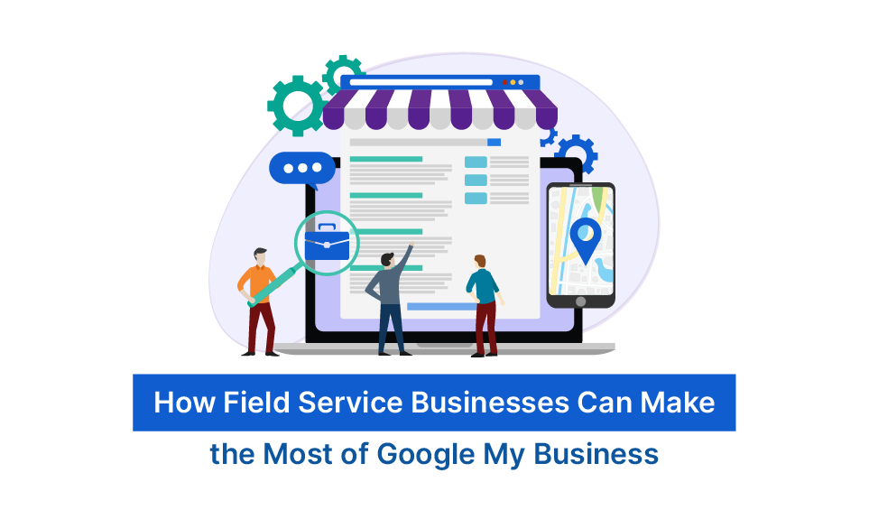How Field Service Businesses Can Make the Most of Google My Business