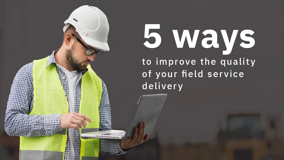 5 Ways to Improve the Quality of Your Field Service Delivery