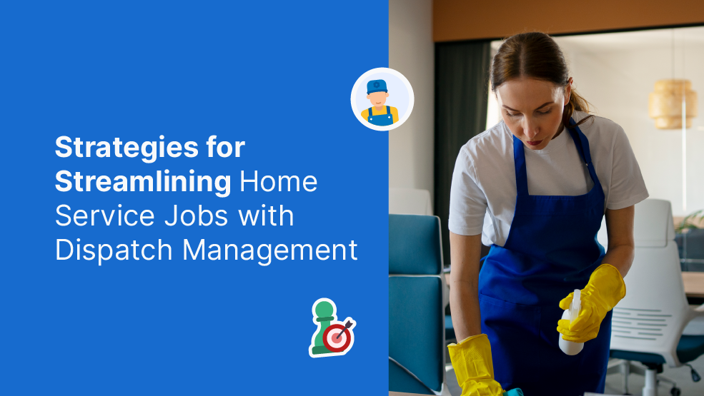 Strategies for Streamlining Home Service Jobs with Dispatch Management
