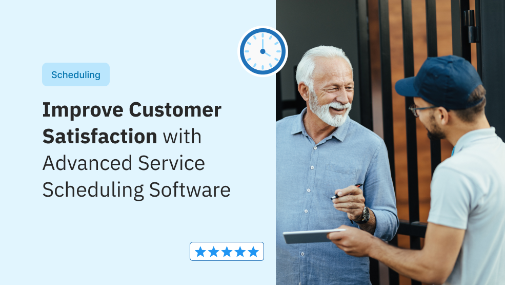 Improve Customer Satisfaction With Advanced Service Scheduling Software