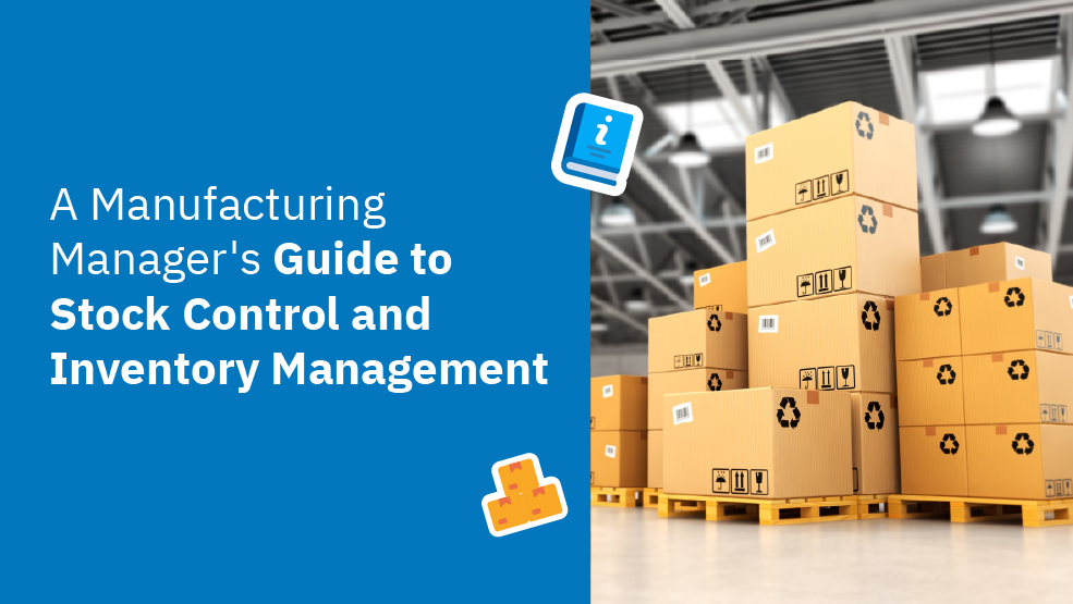 The Manufacturing Manager’s Guide to Stock Control and Inventory Management